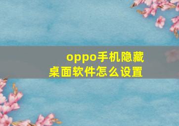 oppo手机隐藏桌面软件怎么设置