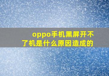 oppo手机黑屏开不了机是什么原因造成的