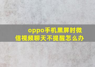 oppo手机黑屏时微信视频聊天不提醒怎么办