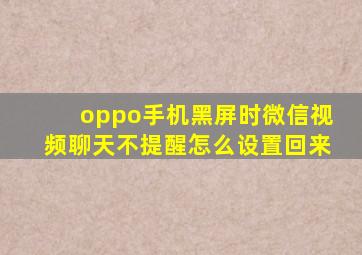 oppo手机黑屏时微信视频聊天不提醒怎么设置回来