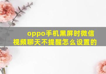 oppo手机黑屏时微信视频聊天不提醒怎么设置的