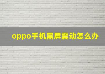 oppo手机黑屏震动怎么办