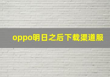 oppo明日之后下载渠道服