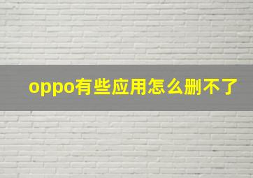 oppo有些应用怎么删不了