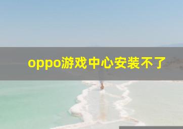 oppo游戏中心安装不了