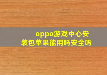 oppo游戏中心安装包苹果能用吗安全吗