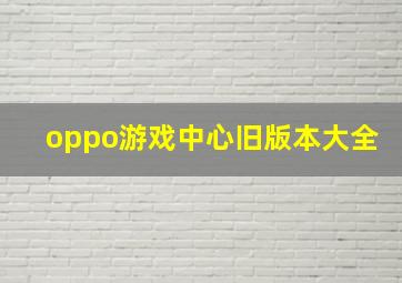 oppo游戏中心旧版本大全