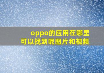 oppo的应用在哪里可以找到呢图片和视频