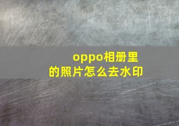 oppo相册里的照片怎么去水印