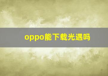 oppo能下载光遇吗