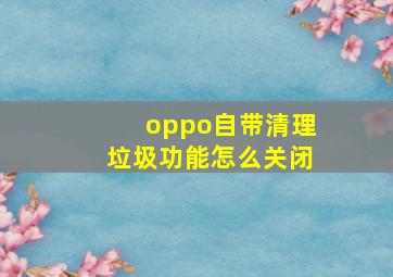 oppo自带清理垃圾功能怎么关闭