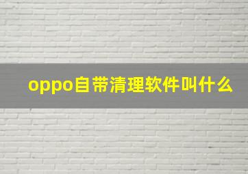 oppo自带清理软件叫什么