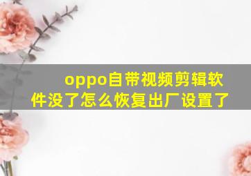 oppo自带视频剪辑软件没了怎么恢复出厂设置了