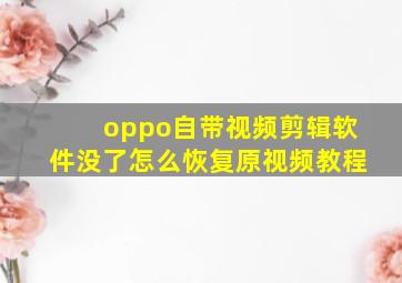 oppo自带视频剪辑软件没了怎么恢复原视频教程