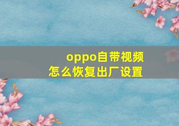 oppo自带视频怎么恢复出厂设置