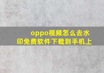 oppo视频怎么去水印免费软件下载到手机上