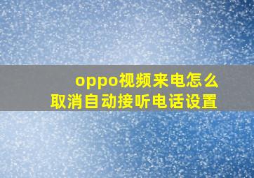 oppo视频来电怎么取消自动接听电话设置