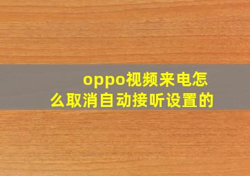 oppo视频来电怎么取消自动接听设置的