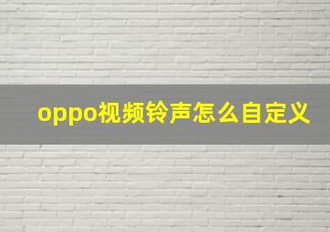 oppo视频铃声怎么自定义