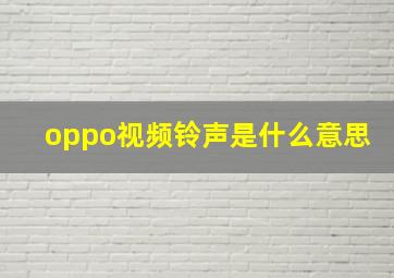 oppo视频铃声是什么意思