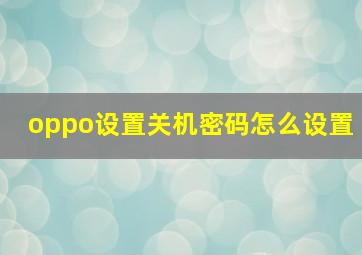 oppo设置关机密码怎么设置