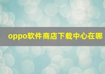 oppo软件商店下载中心在哪