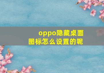 oppo隐藏桌面图标怎么设置的呢