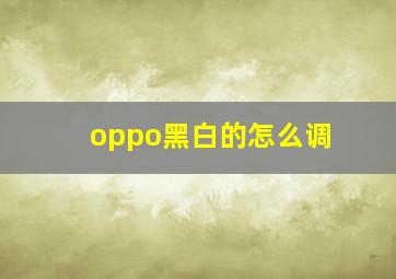 oppo黑白的怎么调