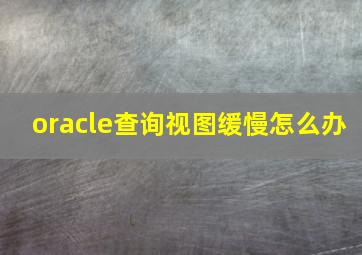 oracle查询视图缓慢怎么办