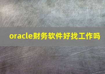 oracle财务软件好找工作吗