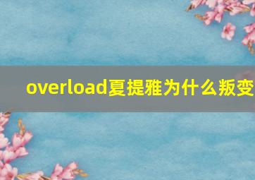 overload夏提雅为什么叛变