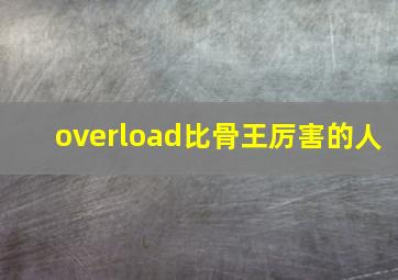 overload比骨王厉害的人