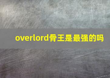 overlord骨王是最强的吗