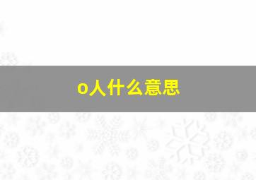 o人什么意思