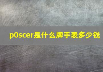 p0scer是什么牌手表多少钱