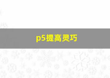 p5提高灵巧