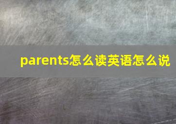 parents怎么读英语怎么说