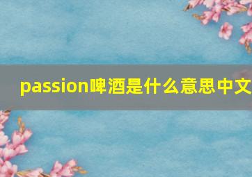 passion啤酒是什么意思中文