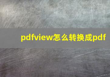 pdfview怎么转换成pdf