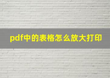 pdf中的表格怎么放大打印