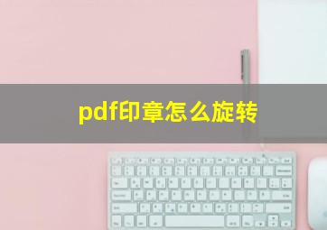 pdf印章怎么旋转