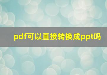 pdf可以直接转换成ppt吗