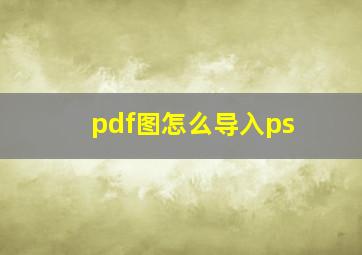 pdf图怎么导入ps