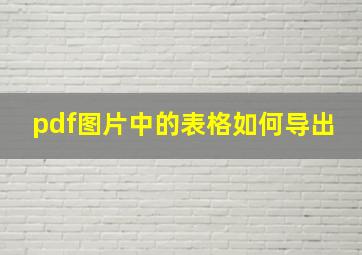 pdf图片中的表格如何导出