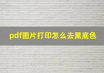 pdf图片打印怎么去黑底色