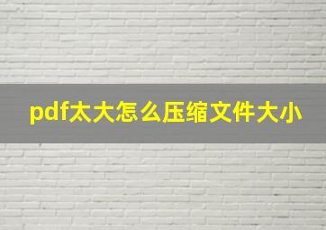 pdf太大怎么压缩文件大小