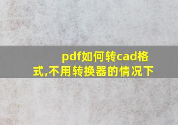 pdf如何转cad格式,不用转换器的情况下