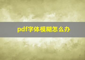 pdf字体模糊怎么办