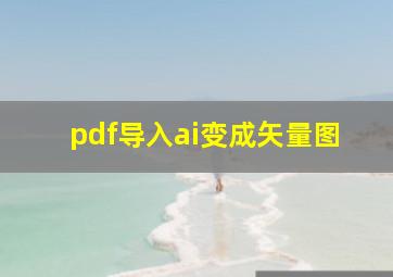 pdf导入ai变成矢量图