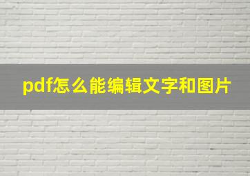 pdf怎么能编辑文字和图片